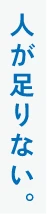 人が足りない。