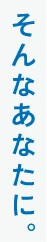 そんなあなたに。